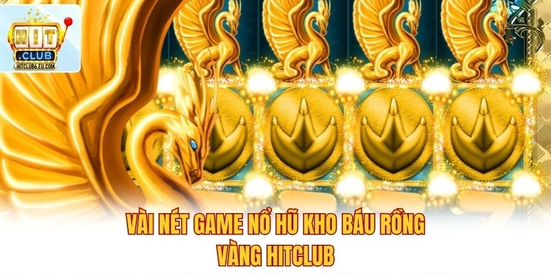 Game Nổ Hũ Kho Báu Rồng Vàng Hit Club Thu Jackpot Đỉnh Cao 2 Vài nét game nổ hũ Kho Báu Rồng Vàng Hitclub